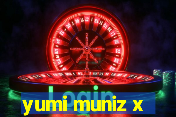 yumi muniz x